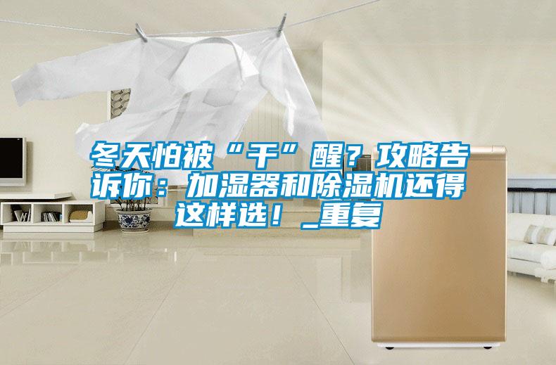 冬天怕被“干”醒？攻略告訴你：加濕器和除濕機(jī)還得這樣選！_重復(fù)
