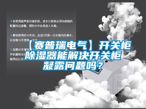 【賽普瑞電氣】開關(guān)柜除濕器能解決開關(guān)柜凝露問題嗎？