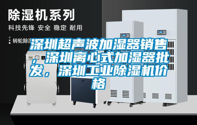 深圳超聲波加濕器銷售，深圳離心式加濕器批發(fā)，深圳工業(yè)除濕機價格