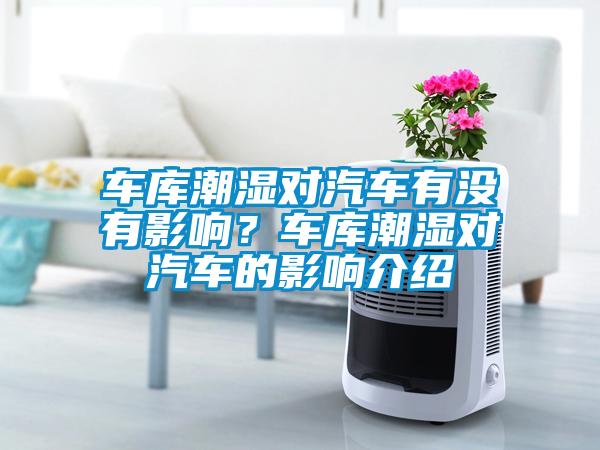 車庫(kù)潮濕對(duì)汽車有沒(méi)有影響？車庫(kù)潮濕對(duì)汽車的影響介紹