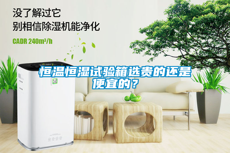 恒溫恒濕試驗箱選貴的還是便宜的？