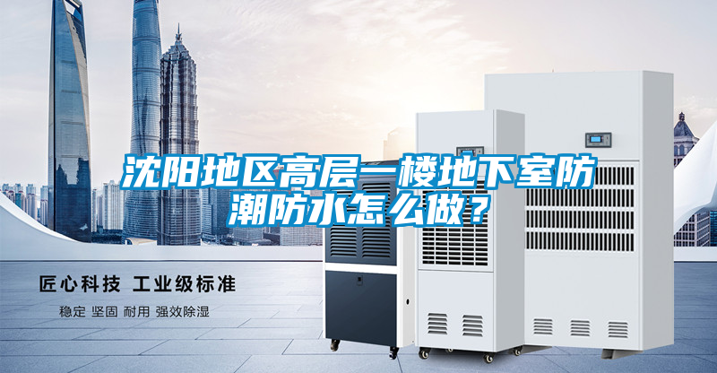 沈陽(yáng)地區(qū)高層一樓地下室防潮防水怎么做？