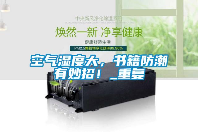 空氣濕度大，書籍防潮有妙招！_重復(fù)