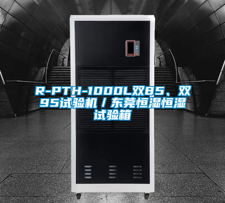 R-PTH-1000L雙85、雙95試驗機／東莞恒濕恒濕試驗箱