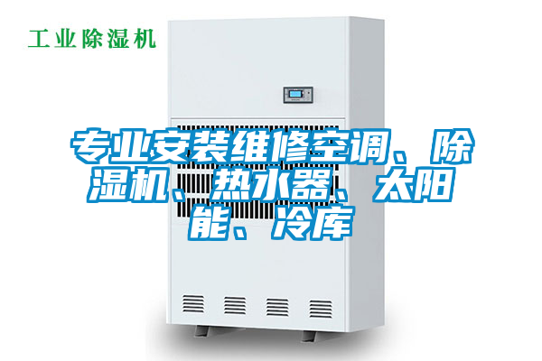 專業(yè)安裝維修空調(diào)、除濕機(jī)、熱水器、太陽能、冷庫