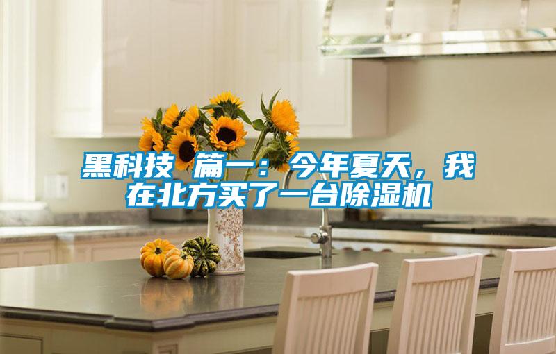黑科技 篇一：今年夏天，我在北方買了一臺除濕機