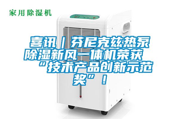喜訊｜芬尼克茲熱泵除濕新風一體機榮獲“技術(shù)產(chǎn)品創(chuàng)新示范獎”！