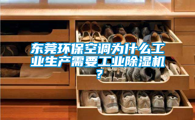 東莞環(huán)?？照{(diào)為什么工業(yè)生產(chǎn)需要工業(yè)除濕機(jī)？