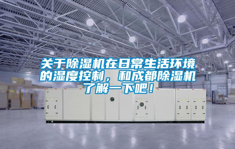 關(guān)于除濕機(jī)在日常生活環(huán)境的濕度控制，和成都除濕機(jī)了解一下吧！
