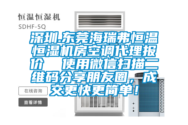 深圳.東莞海瑞弗恒溫恒濕機(jī)房空調(diào)代理報(bào)價(jià)  使用微信掃描二維碼分享朋友圈，成交更快更簡單！