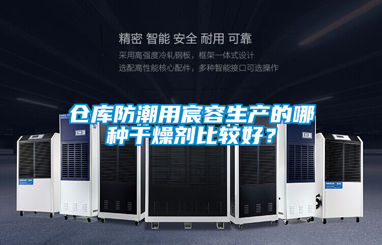 倉庫防潮用宸容生產(chǎn)的哪種干燥劑比較好？