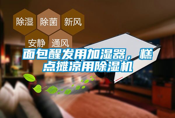 面包醒發(fā)用加濕器，糕點(diǎn)攤涼用除濕機(jī)