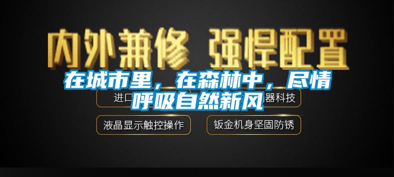 在城市里，在森林中，盡情呼吸自然新風(fēng)