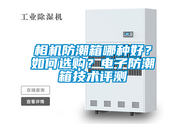 相機(jī)防潮箱哪種好？如何選購？電子防潮箱技術(shù)評測