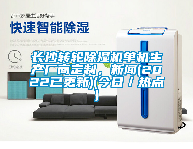 長沙轉(zhuǎn)輪除濕機(jī)單機(jī)生產(chǎn)廠商定制，新聞(2022已更新)(今日／熱點(diǎn))