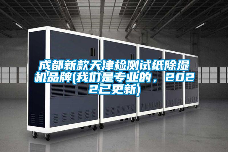 成都新款天津檢測試紙除濕機(jī)品牌(我們是專業(yè)的，2022已更新)