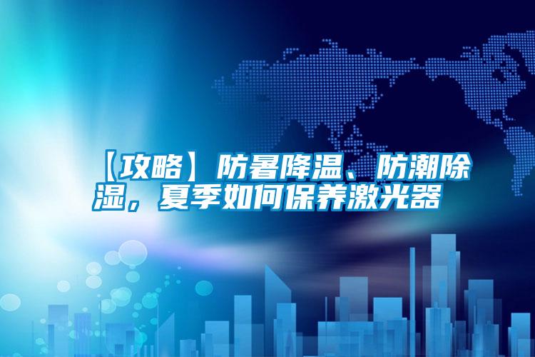 【攻略】防暑降溫、防潮除濕，夏季如何保養(yǎng)激光器