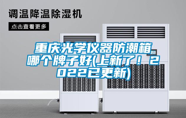 重慶光學(xué)儀器防潮箱哪個(gè)牌子好(上新了！2022已更新)