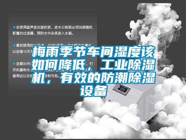 梅雨季節(jié)車間濕度該如何降低，工業(yè)除濕機(jī)，有效的防潮除濕設(shè)備
