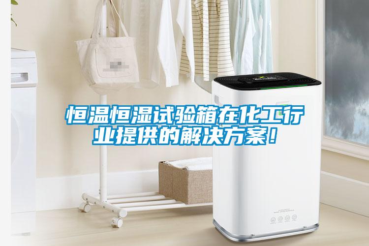 恒溫恒濕試驗(yàn)箱在化工行業(yè)提供的解決方案！