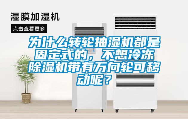 為什么轉(zhuǎn)輪抽濕機都是固定式的，不想冷凍除濕機帶有萬向輪可移動呢？