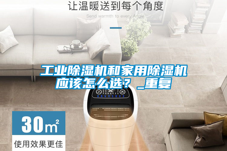 工業(yè)除濕機(jī)和家用除濕機(jī)應(yīng)該怎么選？_重復(fù)