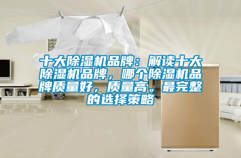 十大除濕機品牌：解讀十大除濕機品牌，哪個除濕機品牌質(zhì)量好，質(zhì)量高。最完整的選擇策略