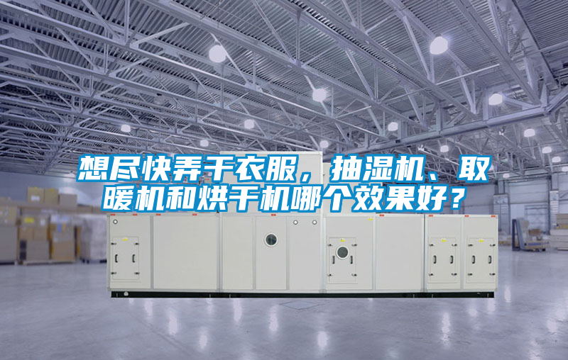 想盡快弄干衣服，抽濕機(jī)、取暖機(jī)和烘干機(jī)哪個效果好？