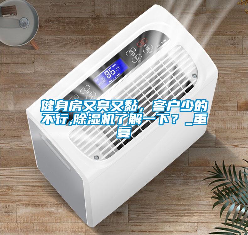健身房又臭又黏，客戶少的不行,除濕機(jī)了解一下？_重復(fù)