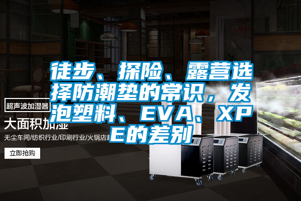 徒步、探險(xiǎn)、露營(yíng)選擇防潮墊的常識(shí)，發(fā)泡塑料、EVA、XPE的差別