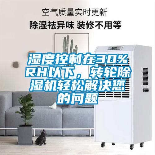 濕度控制在30%RH以下，轉(zhuǎn)輪除濕機(jī)輕松解決您的問題