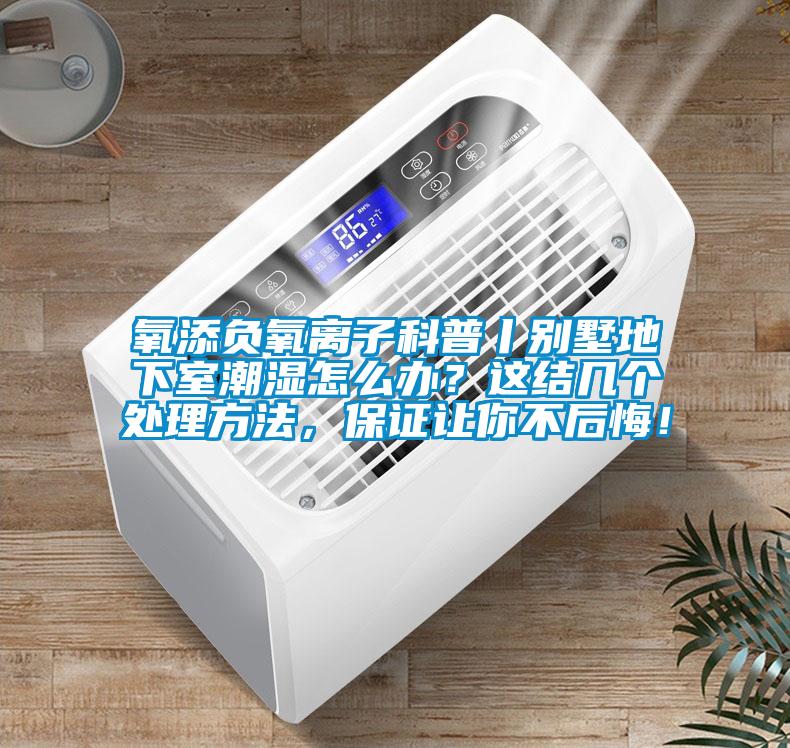 氧添負(fù)氧離子科普丨別墅地下室潮濕怎么辦？這結(jié)幾個(gè)處理方法，保證讓你不后悔！
