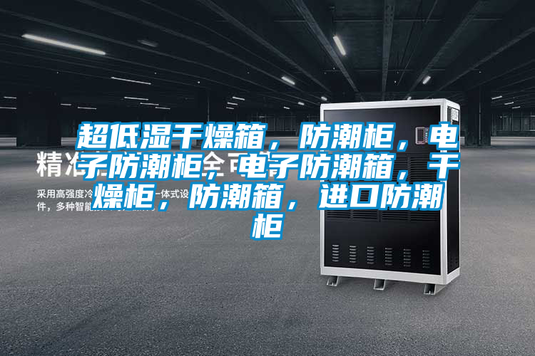超低濕干燥箱，防潮柜，電子防潮柜，電子防潮箱，干燥柜，防潮箱，進(jìn)口防潮柜