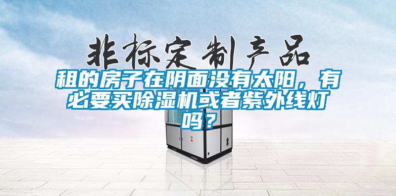 租的房子在陰面沒有太陽，有必要買除濕機(jī)或者紫外線燈嗎？