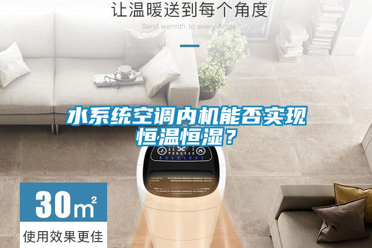 水系統(tǒng)空調(diào)內(nèi)機能否實現(xiàn)恒溫恒濕？