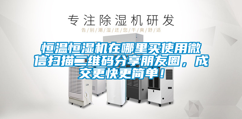 恒溫恒濕機(jī)在哪里買使用微信掃描二維碼分享朋友圈，成交更快更簡單！