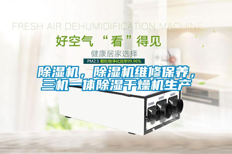 除濕機，除濕機維修保養(yǎng)，三機一體除濕干燥機生產(chǎn)