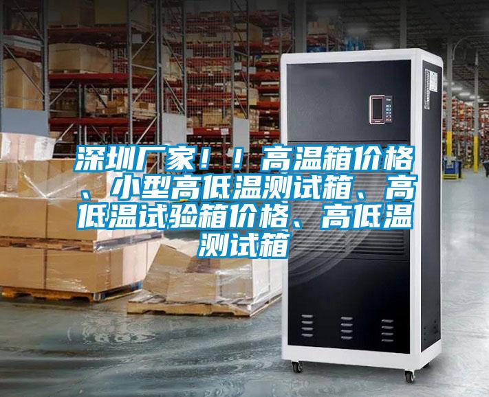 深圳廠家！！高溫箱價格、小型高低溫測試箱、高低溫試驗箱價格、高低溫測試箱