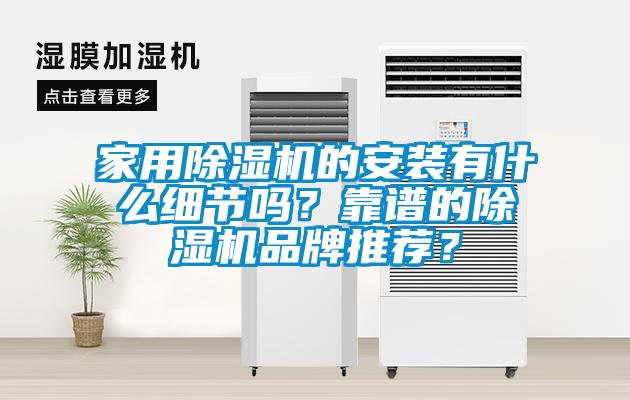 家用除濕機(jī)的安裝有什么細(xì)節(jié)嗎？靠譜的除濕機(jī)品牌推薦？