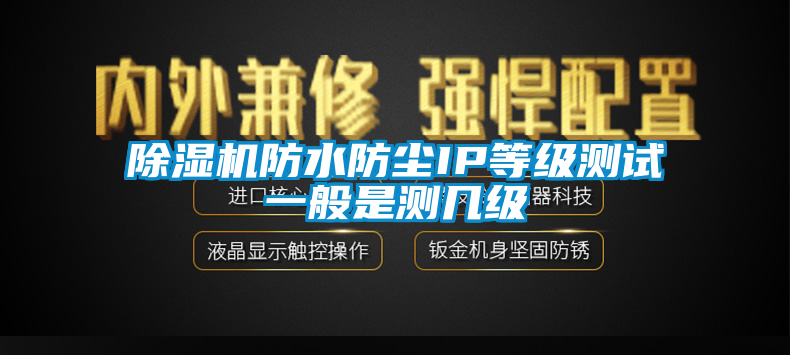 除濕機(jī)防水防塵IP等級測試一般是測幾級