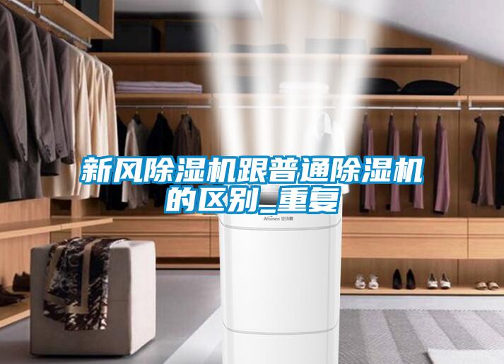新風除濕機跟普通除濕機的區(qū)別_重復(fù)