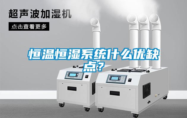恒溫恒濕系統(tǒng)什么優(yōu)缺點(diǎn)？