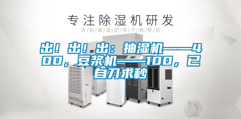 出！出！出：抽濕機(jī)——400，豆?jié){機(jī)——100，已自刀求秒