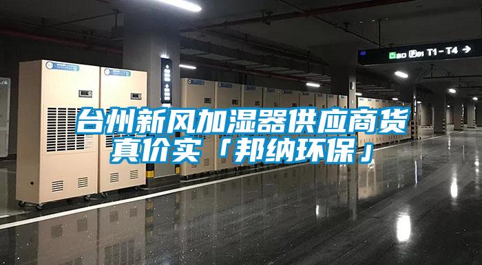 臺(tái)州新風(fēng)加濕器供應(yīng)商貨真價(jià)實(shí)「邦納環(huán)?！?/></p>
						    <p style=