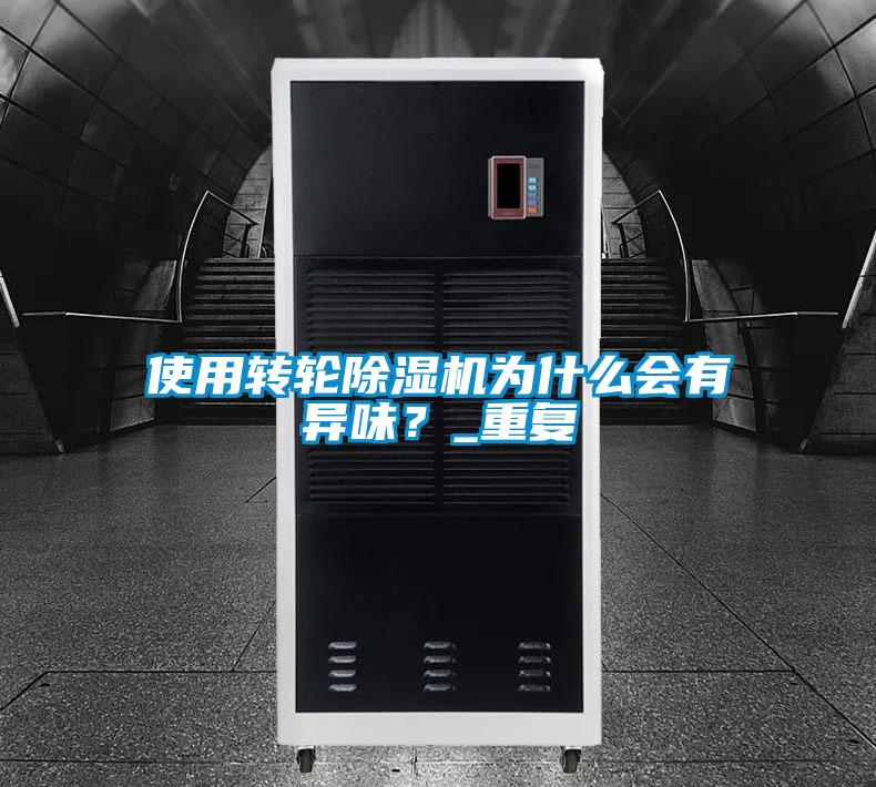 使用轉(zhuǎn)輪除濕機(jī)為什么會有異味？_重復(fù)