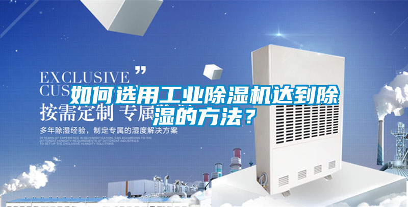 如何選用工業(yè)除濕機達到除濕的方法？