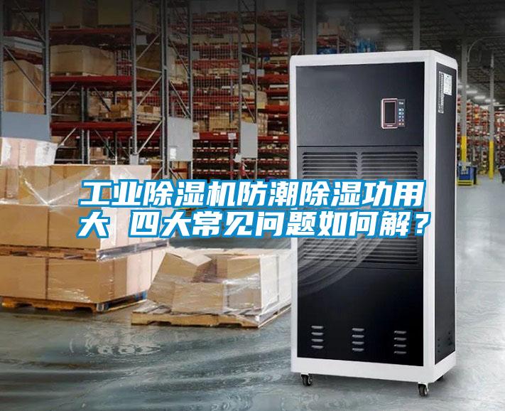 工業(yè)除濕機防潮除濕功用大 四大常見問題如何解？