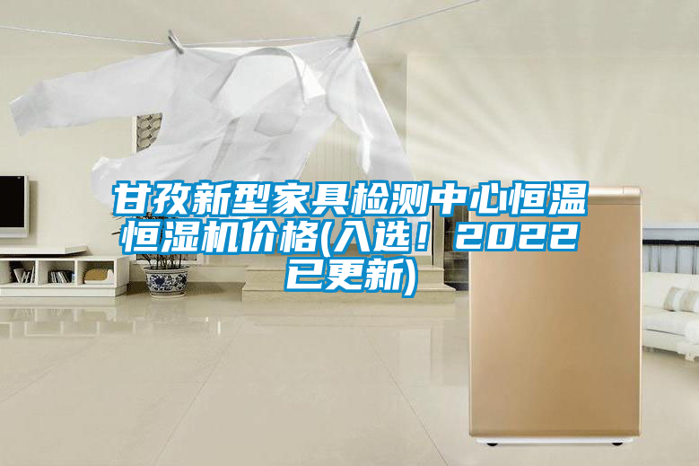 甘孜新型家具檢測中心恒溫恒濕機(jī)價(jià)格(入選！2022已更新)