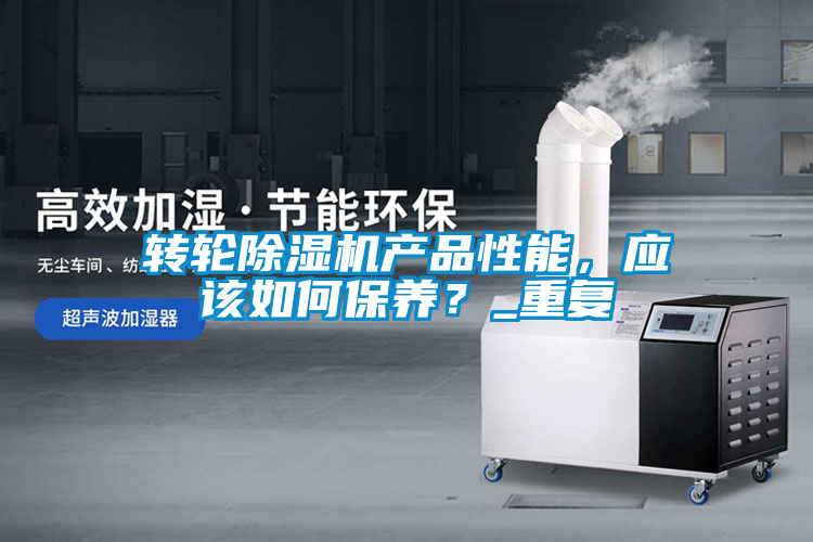 轉(zhuǎn)輪除濕機(jī)產(chǎn)品性能，應(yīng)該如何保養(yǎng)？_重復(fù)