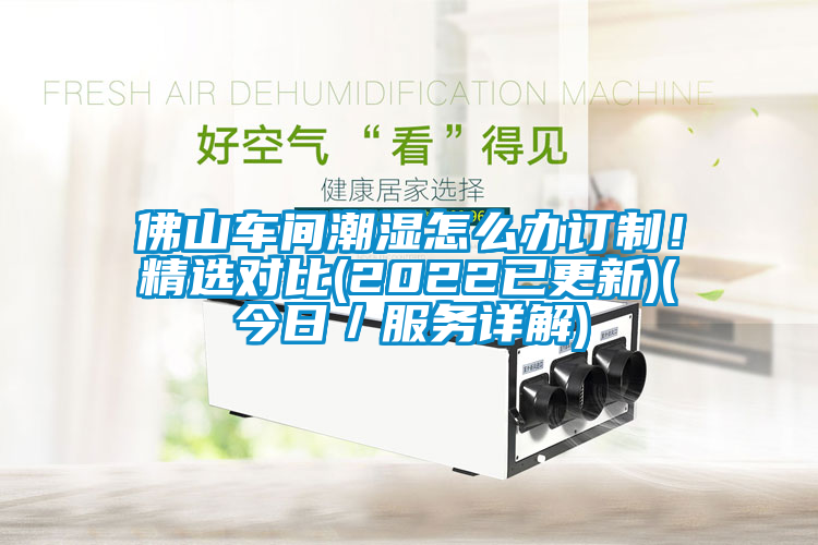 佛山車間潮濕怎么辦訂制！精選對(duì)比(2022已更新)(今日／服務(wù)詳解)